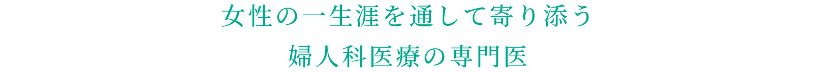 女性の一生涯を通して寄り添う婦人科医療の専門医